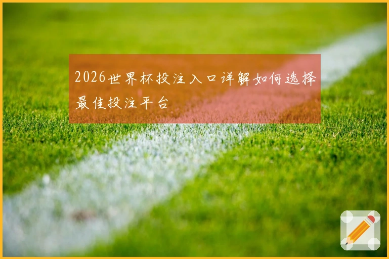 2026世界杯投注入口详解如何选择最佳投注平台