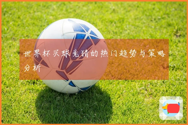 世界杯买球竞猜的热门趋势与策略分析