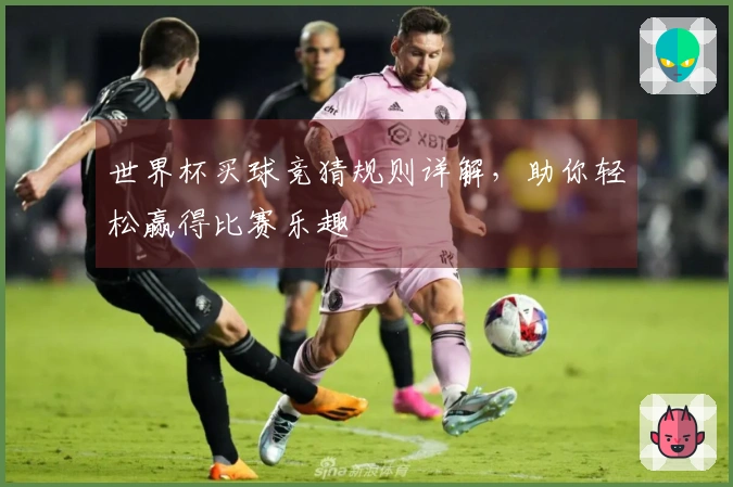 世界杯买球竞猜规则详解，助你轻松赢得比赛乐趣