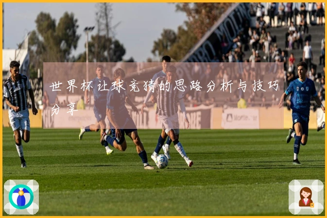 世界杯让球竞猜的思路分析与技巧分享