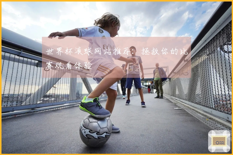 世界杯滚球网站推荐：拯救你的比赛观看体验