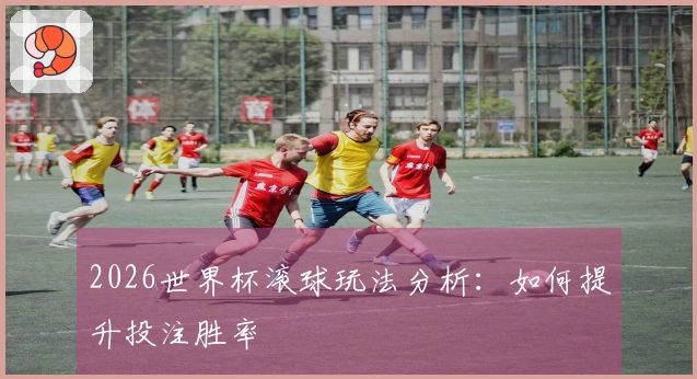 2026世界杯滚球玩法分析：如何提升投注胜率