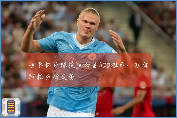 世界杯让球投注必备App推荐，助你轻松分析走势