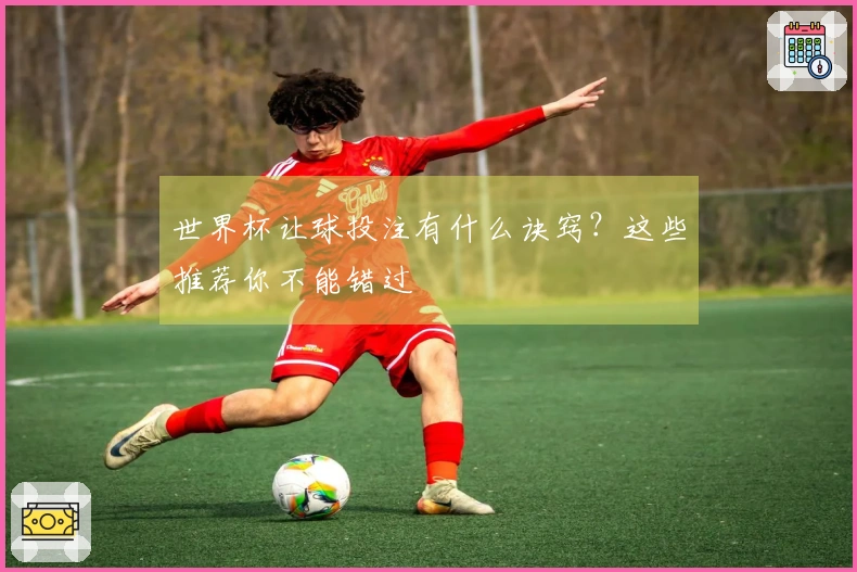 世界杯让球投注有什么诀窍？这些推荐你不能错过