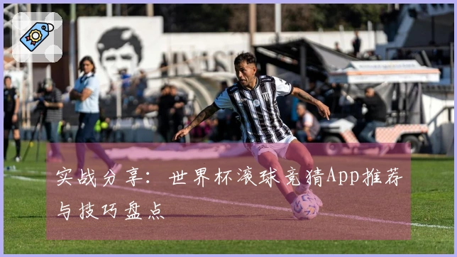 实战分享：世界杯滚球竞猜App推荐与技巧盘点