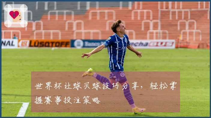 世界杯让球买球技巧分享，轻松掌握赛事投注策略